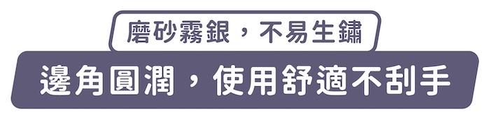 磨砂霧銀,不易生鏽,邊角圓潤,使用舒適不刮手