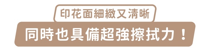 印花面細緻又清晰,同時也具備超強擦拭力!