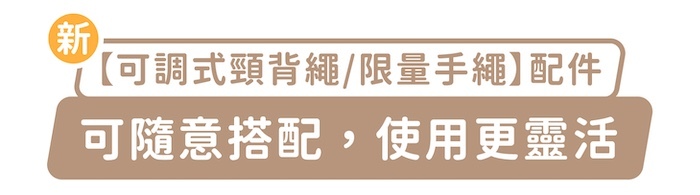 新「可調式頸背繩/限量手繩」配件,可隨意搭配,使用更靈活
