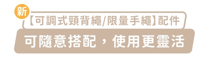 新「可調式頸背繩/限量手繩」配件，可隨意搭配，使用更靈活