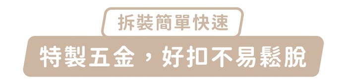 拆裝簡單快速，特製五金，好扣不易鬆脫