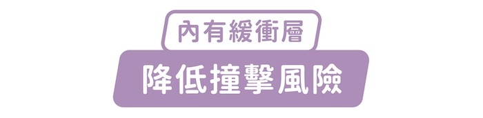 內有緩衝層，降低撞擊風險