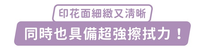 印花面細緻又清晰，同時也具備超強擦拭力！