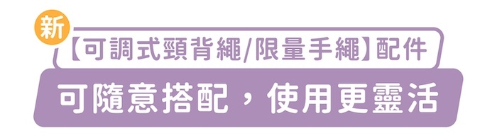 新「可調式頸背繩/限量手繩」配件，可隨意搭配，使用更靈活