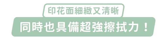 印花面細緻又清晰，同時也具備超強擦拭力！