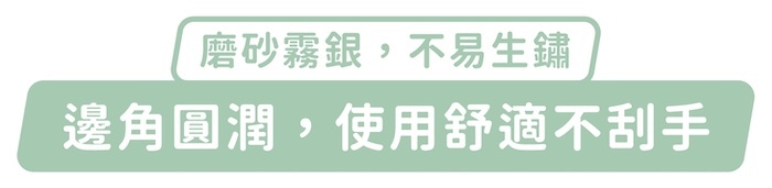 磨砂霧銀，不易生鏽，邊角圓潤，使用舒適不刮手