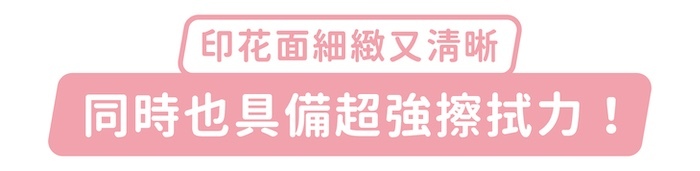 印花面細緻又清晰，同時也具備超強擦拭力！
