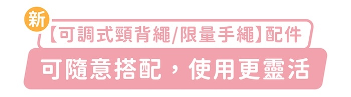 新「可調式頸背繩/限量手繩」配件，可隨意搭配，使用更靈活
