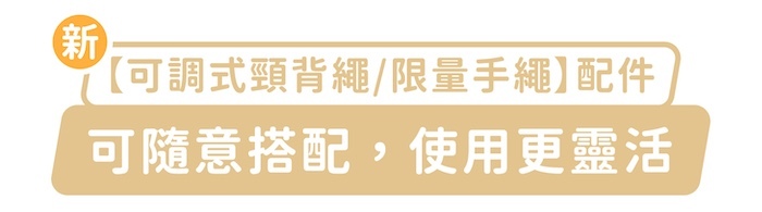 新「可調式頸背繩/限量手繩」配件,可隨意搭配,使用更靈活
