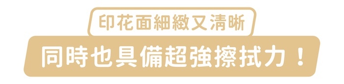 印花面細緻又清晰,同時也具備超強擦拭力!