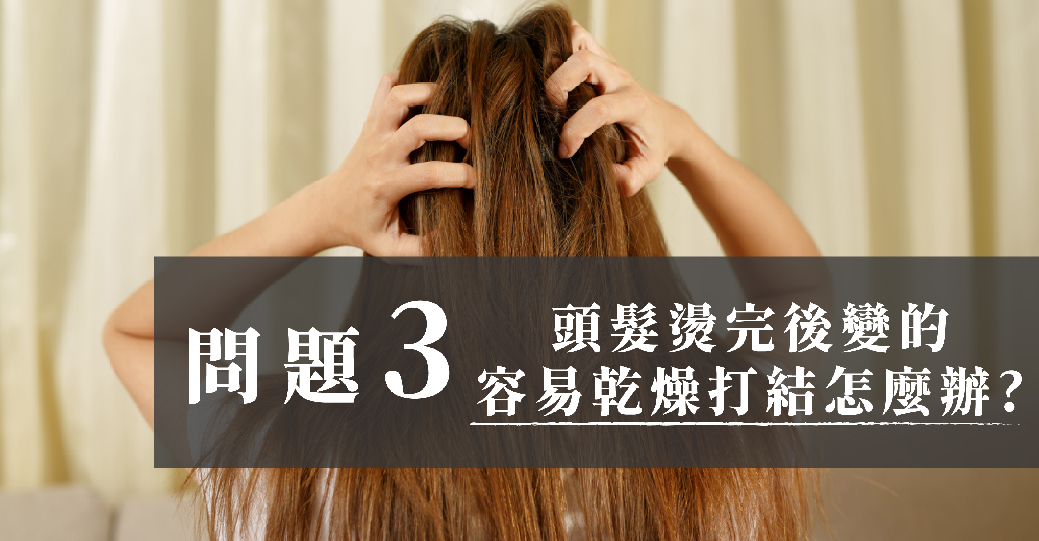 頭髮燙完後變的容易乾燥打結怎麼辦？