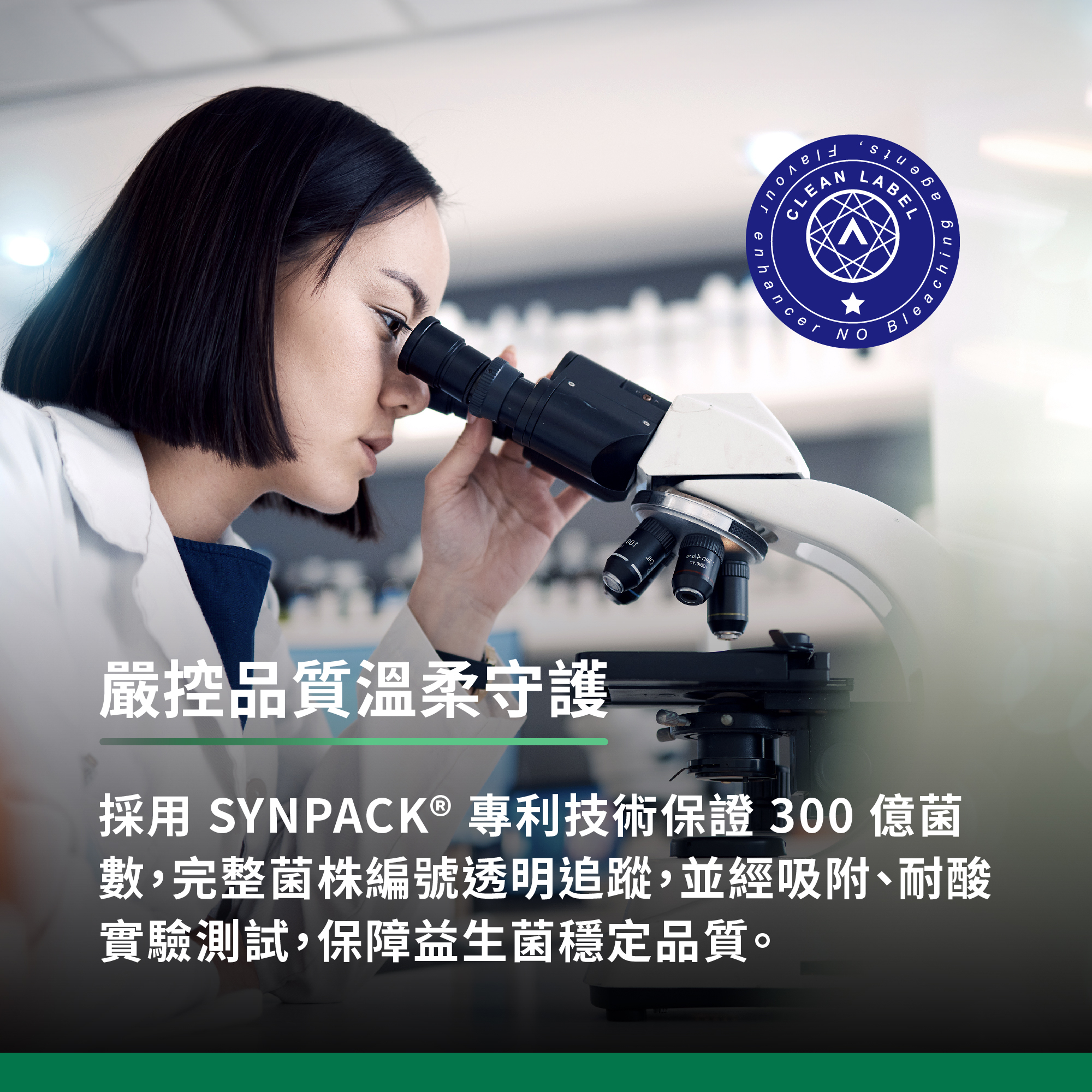 採用SYNPACK專利技術保證300億菌數,完整菌株編號透明追蹤,並經吸附、耐酸實驗測試,保障益生菌穩定品質