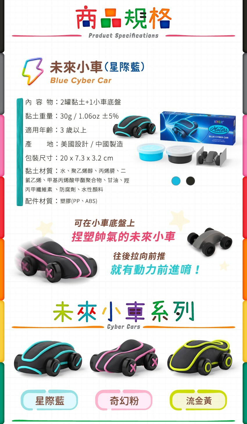內容物：2罐黏土+1小車底盤，黏土重：30g/1.06oz±5，適用年齡：3歲以上，產地：美國設計/中國製造，包裝尺寸：20x7.3x3.2cm，材質：水、聚乙烯醇、丙烯腈、二氯乙烯、甲基丙烯酸甲酯聚合物、甘油、羥丙甲纖維素、防腐劑、水性顏料，配件材質：塑膠(PP、ABS)。往後拉，小車就有動力可以前進囉