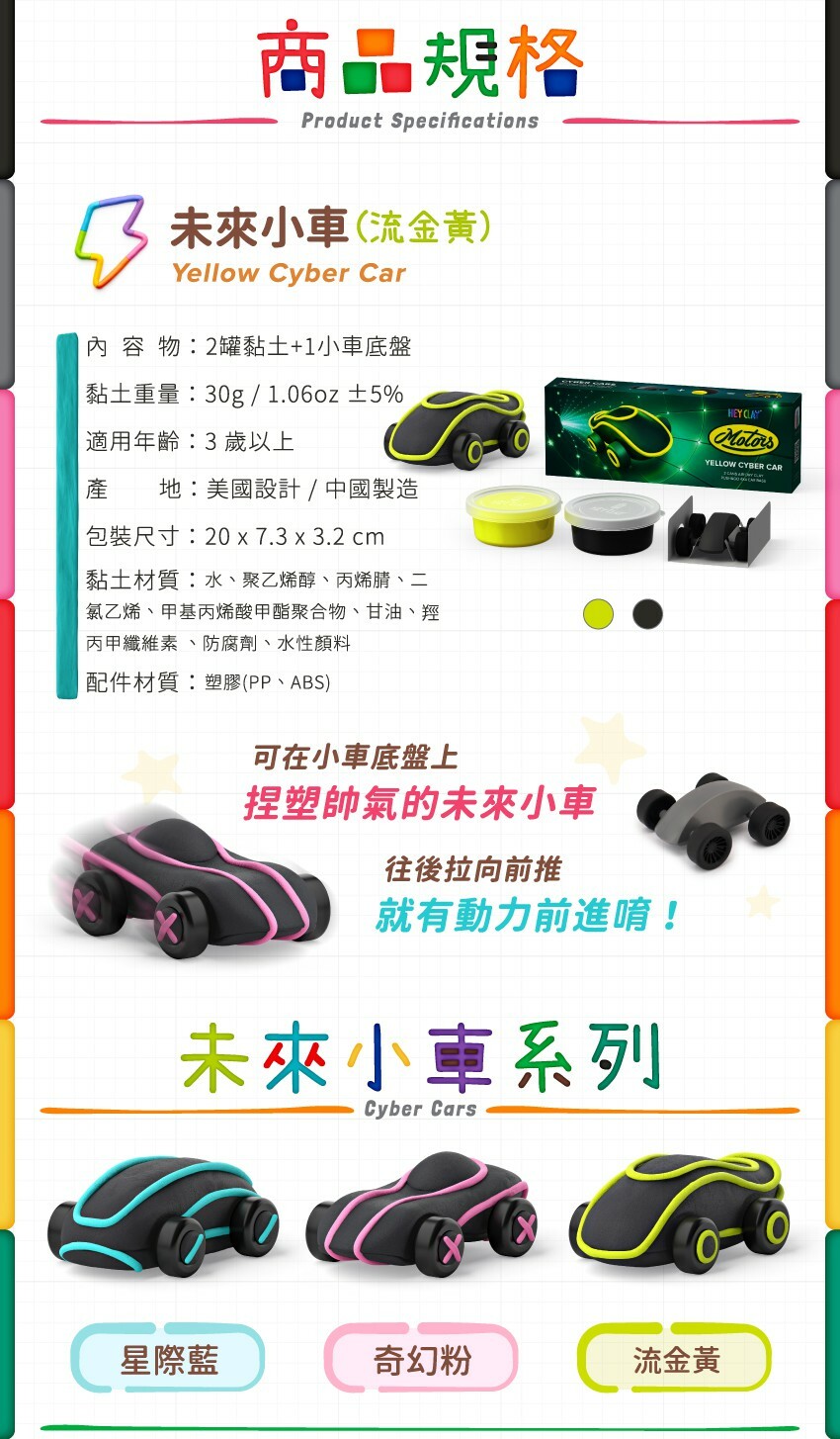 內容物：2罐黏土+1小車底盤，黏土重：30g/1.06oz±5，適用年齡：3歲以上，產地：美國設計/中國製造，包裝尺寸：20x7.3x3.2cm，材質：水、聚乙烯醇、丙烯腈、二氯乙烯、甲基丙烯酸甲酯聚合物、甘油、羥丙甲纖維素、防腐劑、水性顏料，配件材質：塑膠(PP、ABS)。往後拉，小車就有動力可以前進囉