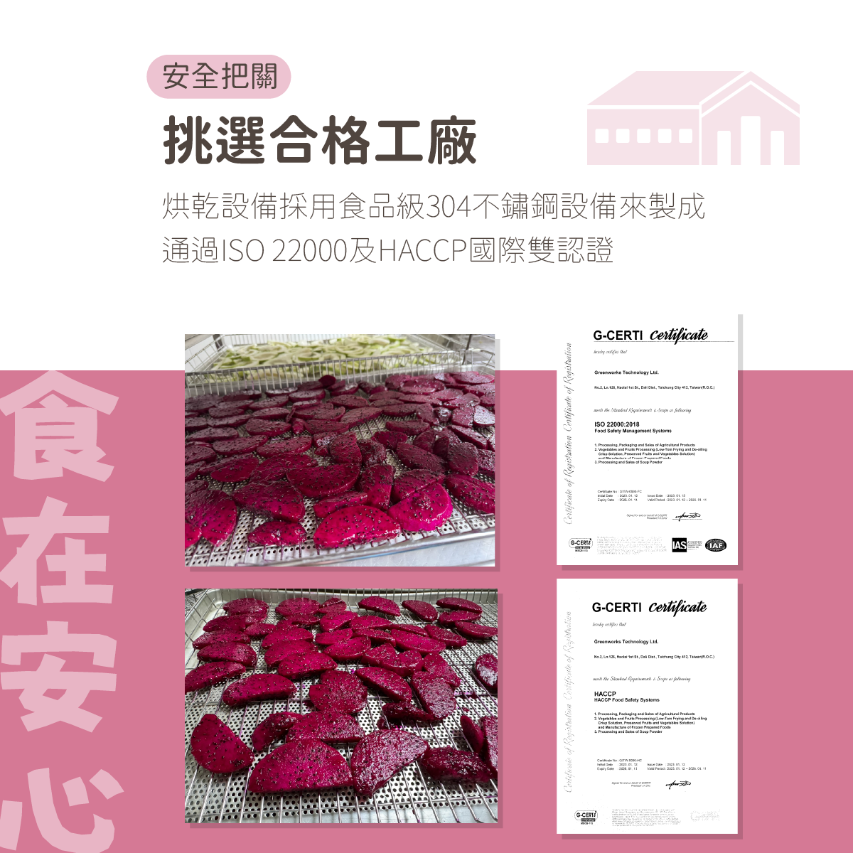 安全把關,挑選合格工廠,烘乾設備採用食品級304不鏽鋼設備來製成 通過ISO 22000及HACCP國際雙認證。