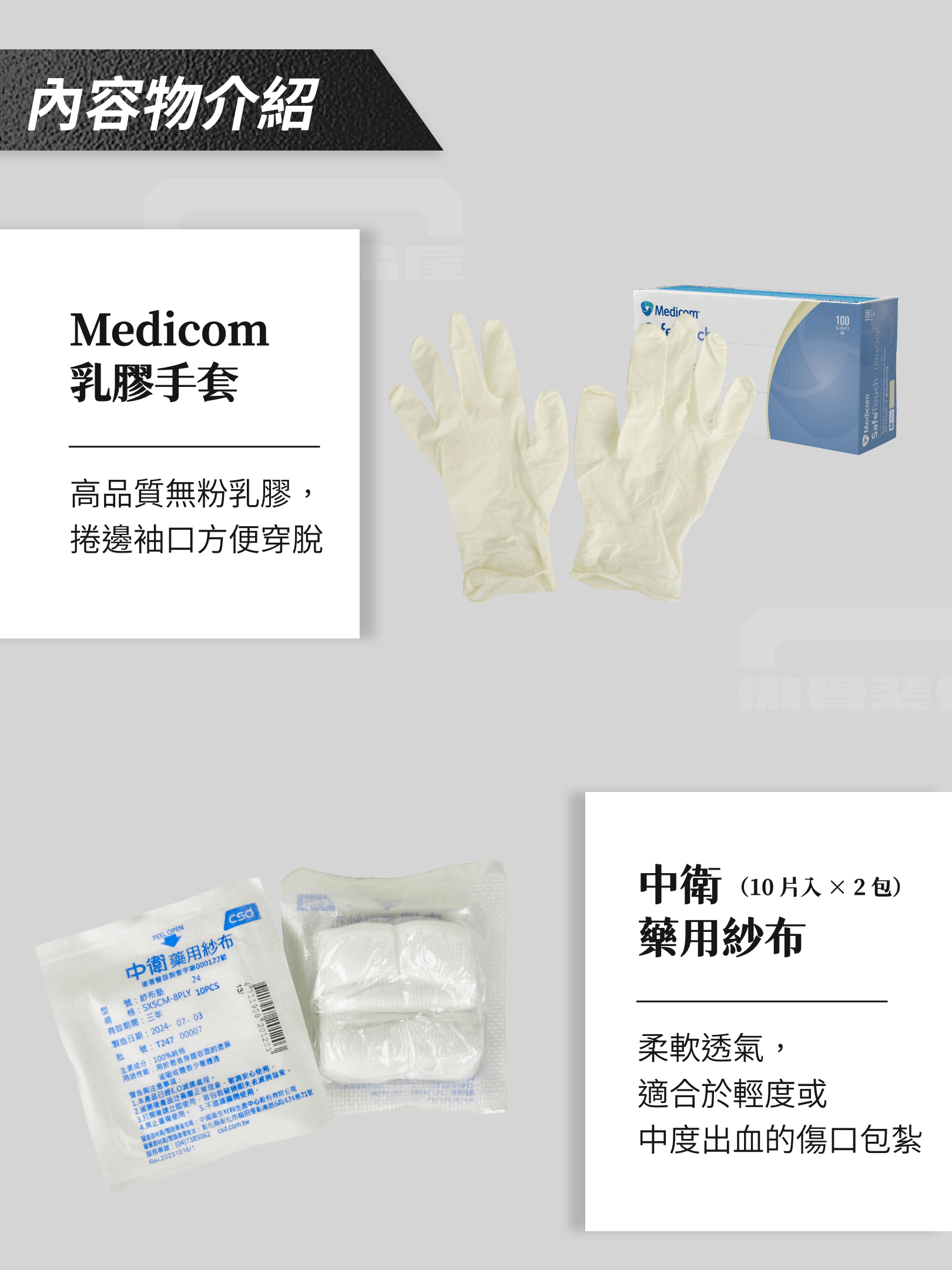 𓀤 中衛三角巾 × 1:用於支撐受傷部位或作為臨時包紮工具。 𓀤 Medicom 乳膠手套 × 1 雙:高品質無粉乳膠,捲邊袖口方便穿脫。 𓀤 YASCO 彈性繃帶 × 1 捲:具有良好的延展性,可緊密固定在受傷處,提供穩定支撐。 𓀤 中衛藥用紗布(10 片入) × 2 包(共 20 片):柔軟透氣,適合於輕度或中度出血的傷口包紮。 𓀤 3M 透氣膠布 × 1 卷:高透氣性、不易過敏且不易脫落,適合穩固包紮部位,提供更安心的固定效果。 𓀤 YASCO 硬式眼罩 × 1:為眼部受傷提供專業防護,防止外部刺激並確保舒適佩戴。