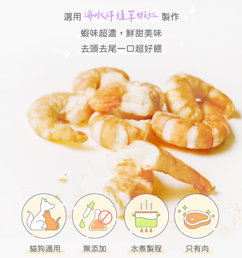 選用海水養殖草蝦仁、貓狗適用、無添加、經水煮製程、只有肉