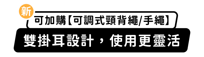可加購【可調式頸背繩/手繩】,雙掛耳設計,使用更靈活