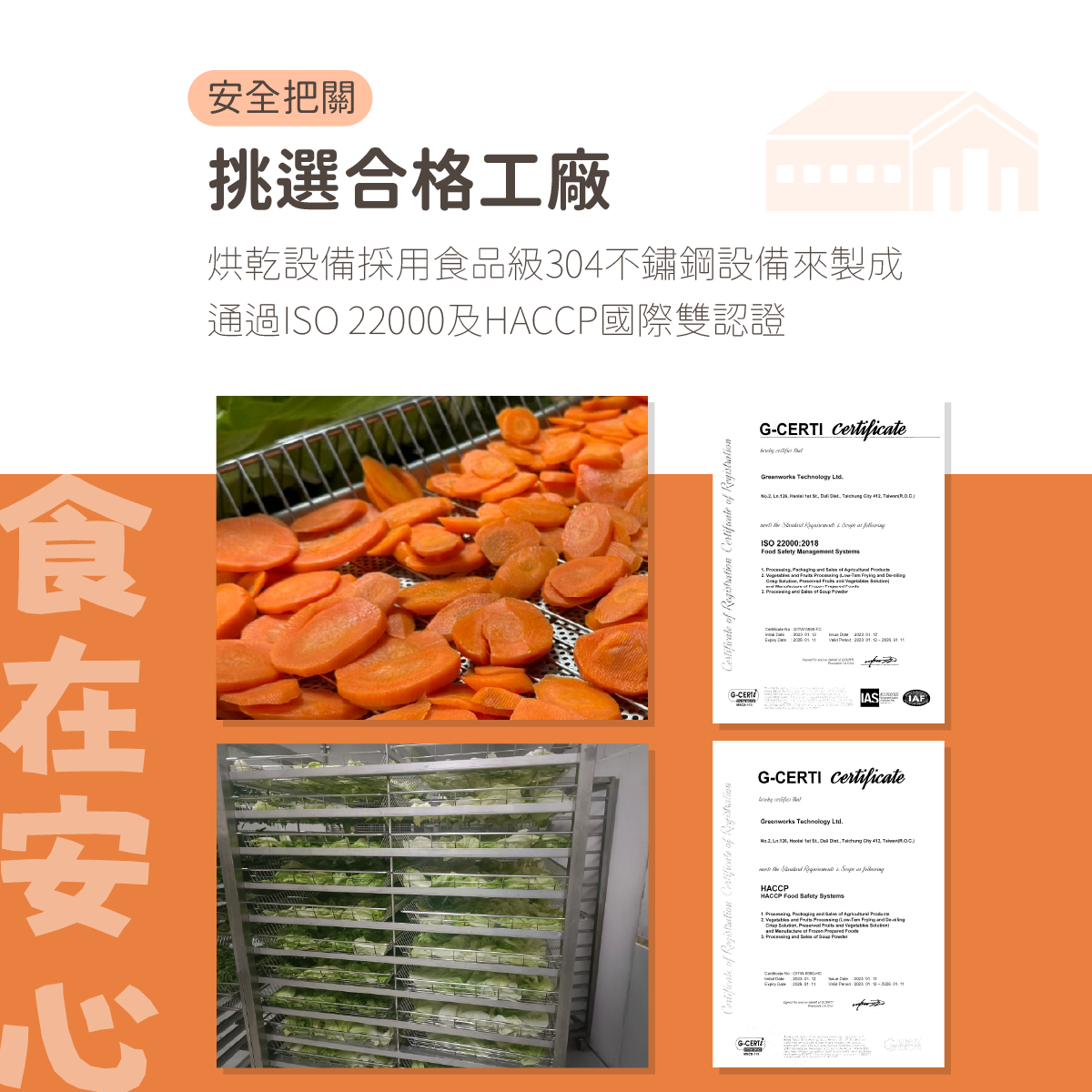 安全把關，挑選合格工廠，烘乾設備採用食品級304不鏽鋼設備來製成 通過ISO 22000及HACCP國際雙認證。