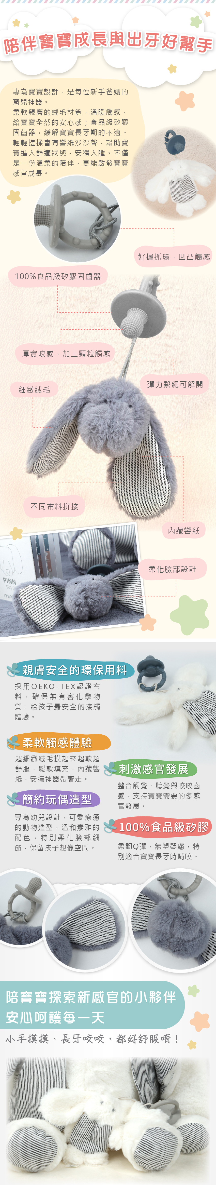 陪伴寶寶成長與出牙好幫手。好握抓環,凹凸觸感、100%食品級矽膠固齒器、厚實咬感,加上顆粒觸感、細緻絨毛、彈力繫繩可解開、簡約玩偶造型。