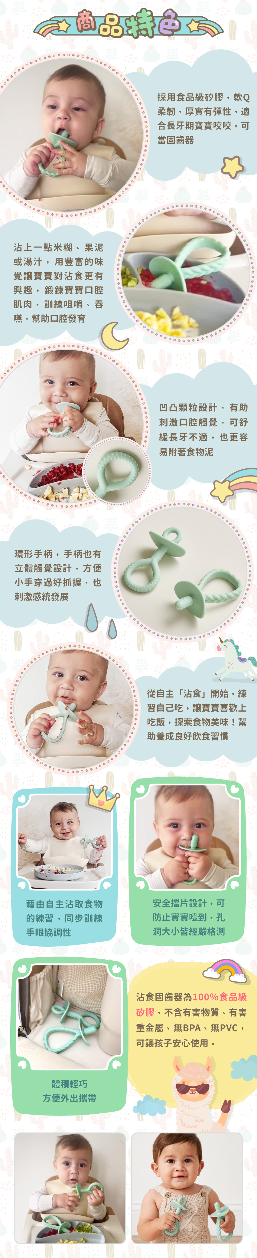 商品特色:100%食品級矽膠製成、沾米糊或湯汁練習吃飯、凹凸顆粒設計,有助刺激口腔觸覺,環形手柄,方便小手抓握，還有安全擋片設計，防止寶寶噎到。