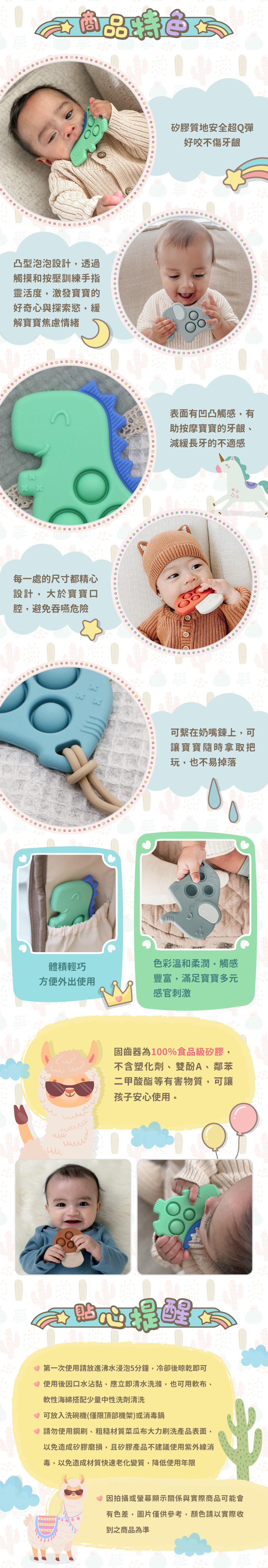 商品特色：矽膠質地安全超Q彈，好咬不傷牙齦；凸型泡泡設計，透過觸摸和按壓訓練手指靈活度。表面有凹凸觸感，有助按摩寶寶的牙齦；，大於寶寶口腔，避免吞嚥危險，可繋在奶嘴上，體積輕巧，方便外出使用，固齒器為100%食品級矽膠