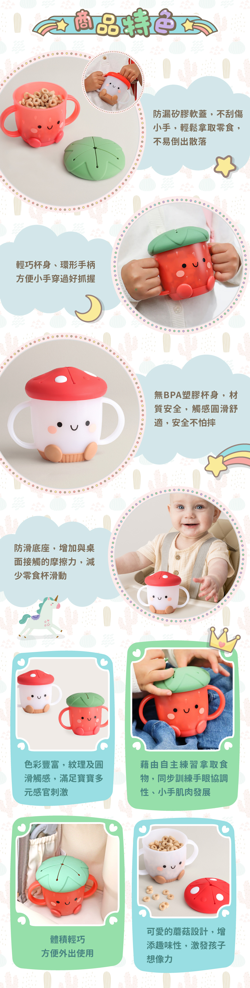 防漏矽膠軟蓋,不刮傷小手。環形手柄,方便小手穿過好抓握。材質安全,安全不怕摔。防滑底座,減少零食杯滑動。藉由自主練習拿取食物,同步訓練手眼協調性。體積輕巧,方便外出使用。