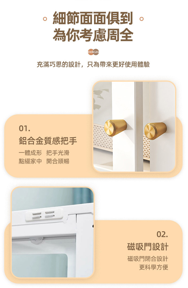 細節面面俱到。為你考慮周全ookcas充滿巧思的設計,只為帶來更好使用體驗01.鋁合金質感把手一體成形 把手光滑點綴家中 開合順暢==02.磁吸門設計磁吸門閉合設計更科學方便