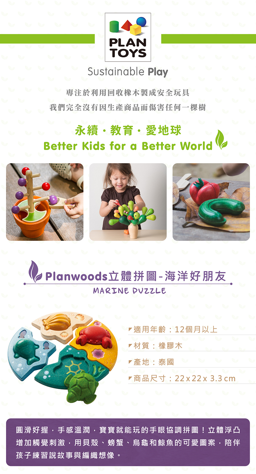 適用年齢:12個月以上,材質:橡膠木,產地:泰國,商品尺寸:22x22x3.3cm。圓滑好握,手感溫潤,寶寶就能玩的手眼協調拼圖!立體浮凸增加觸覺刺激,用貝殼、螃蟹、烏龜和鯨魚的可愛圖案,陪伴孩子練習說故事與編織想像。
