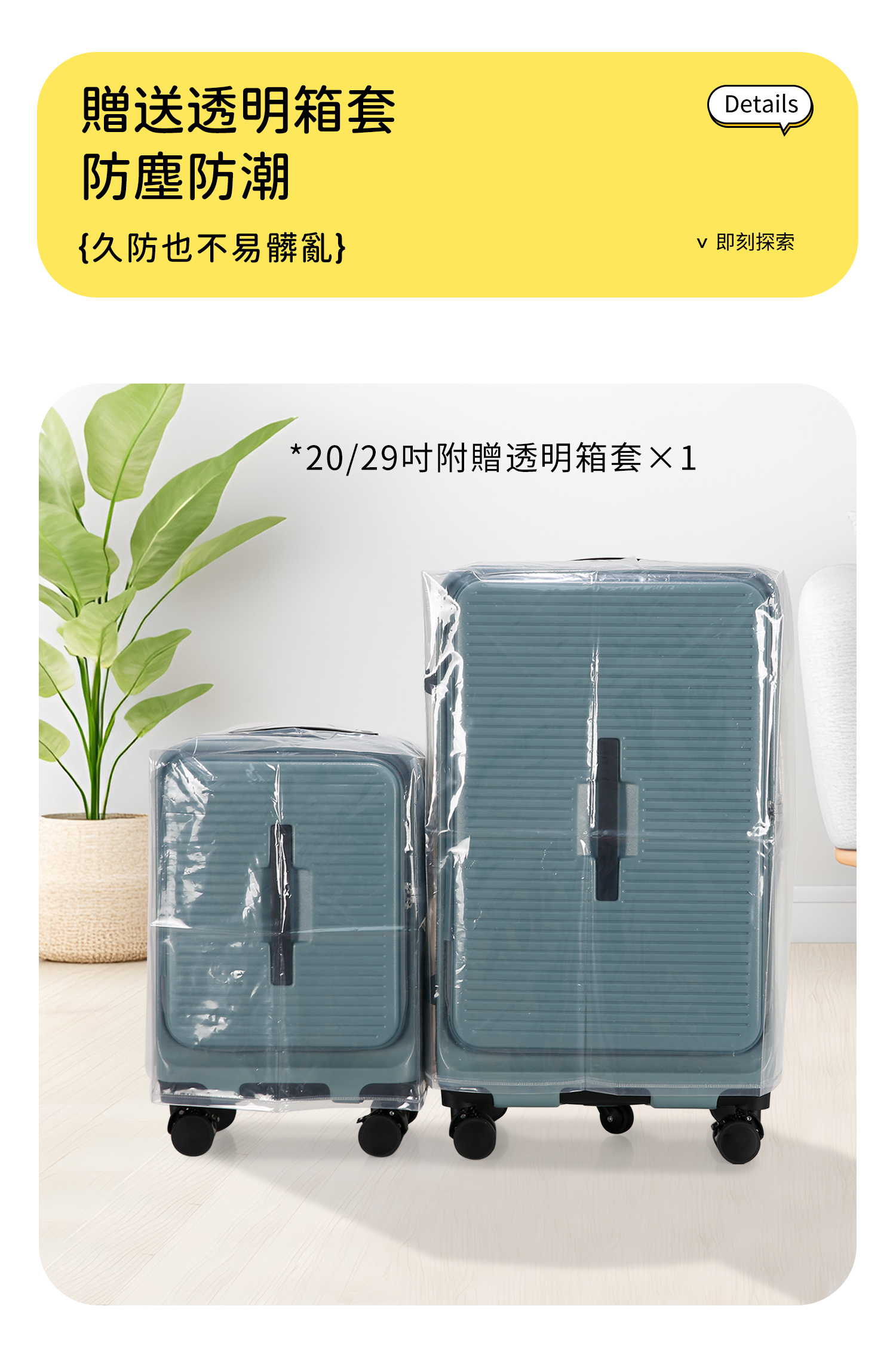 贈送透明箱套防塵防潮{久防也不易髒亂}*20/29附贈透明箱套×1Details即刻探索