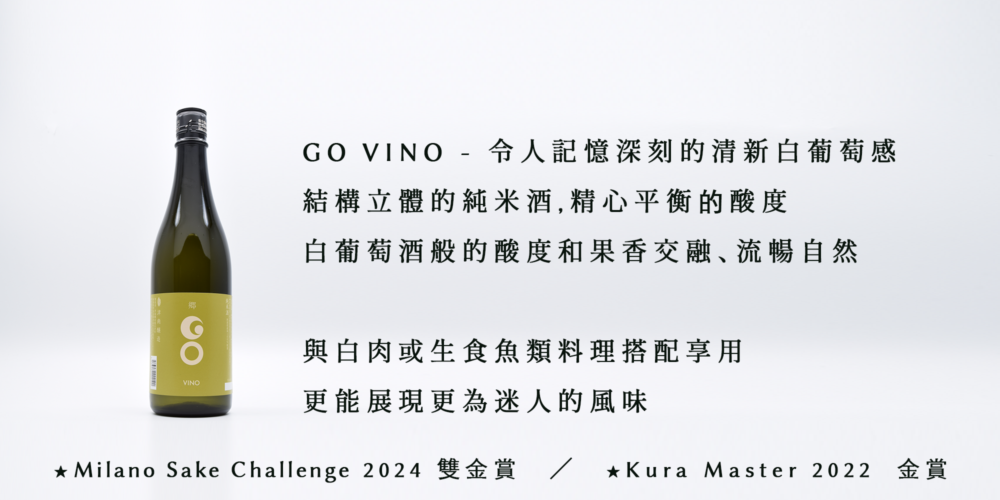 GO VINO - 令人記憶深刻的清新白葡萄感 結構立體的純米酒，精心平衡的酸度 白葡萄酒般的酸度和果香交融、流暢自然  與白肉或生食魚類料理搭配享用 更能展現更為迷人的風味