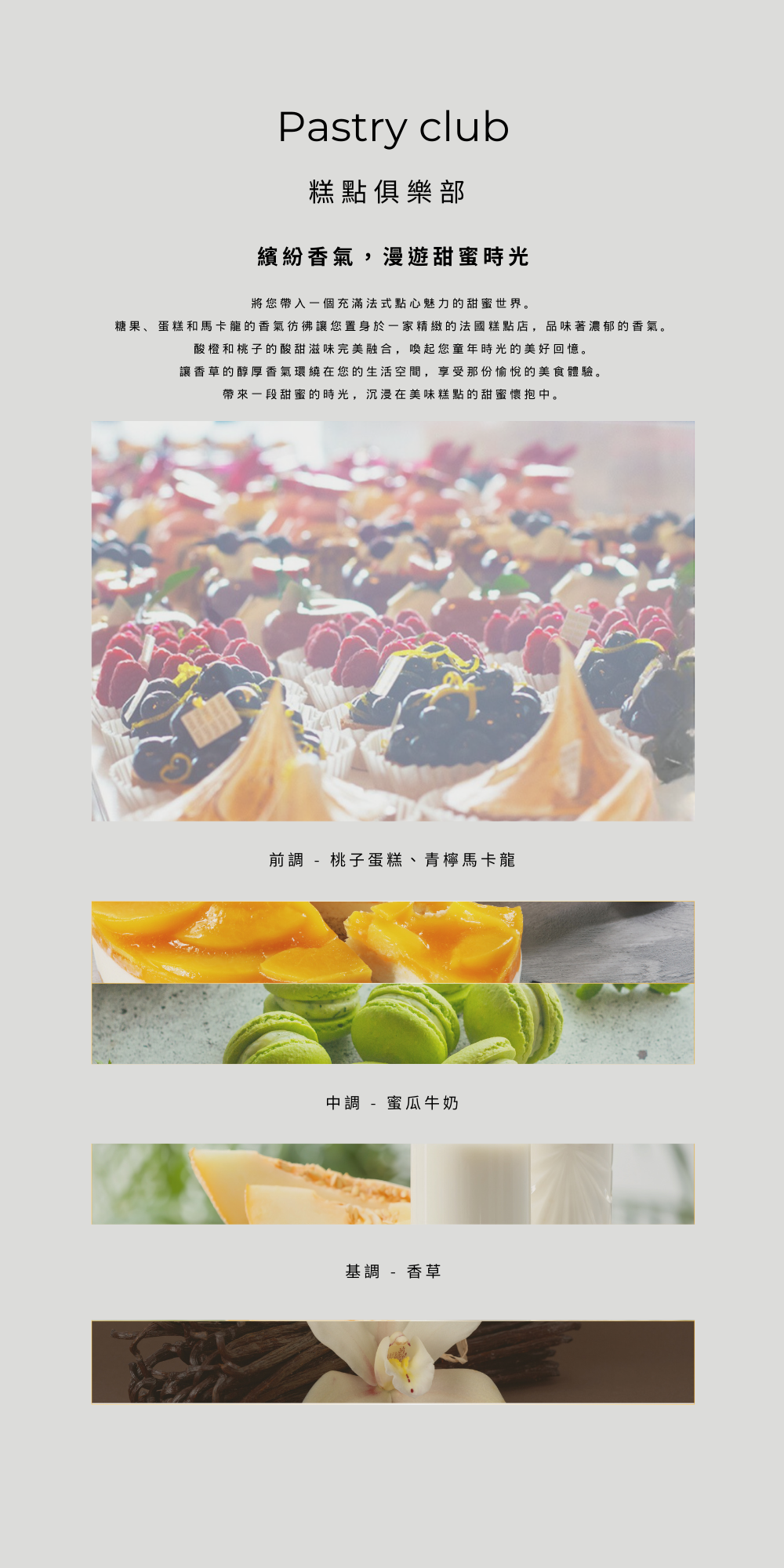 糕點俱樂部 Pastry club－甜蜜的糕點香味。 前調  - 桃子蛋糕、青檸馬卡龍 中調  - 蜜瓜牛奶 基調  - 香草