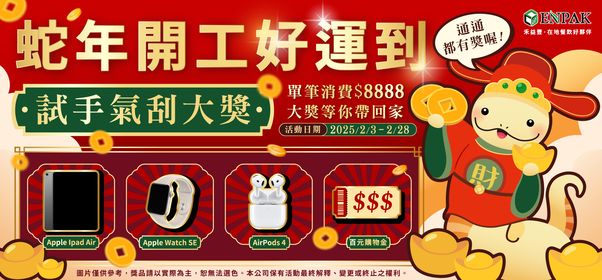 蛇年開工好運到，全店消費滿額$8888，多樣大獎等你拿。