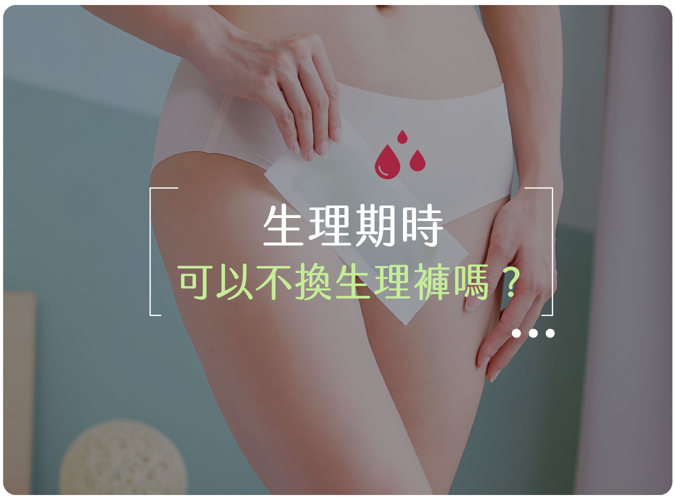 生理褲,月亮褲,內褲,經血,細菌,抑菌,衛生棉,唯白,奶油家族,更換