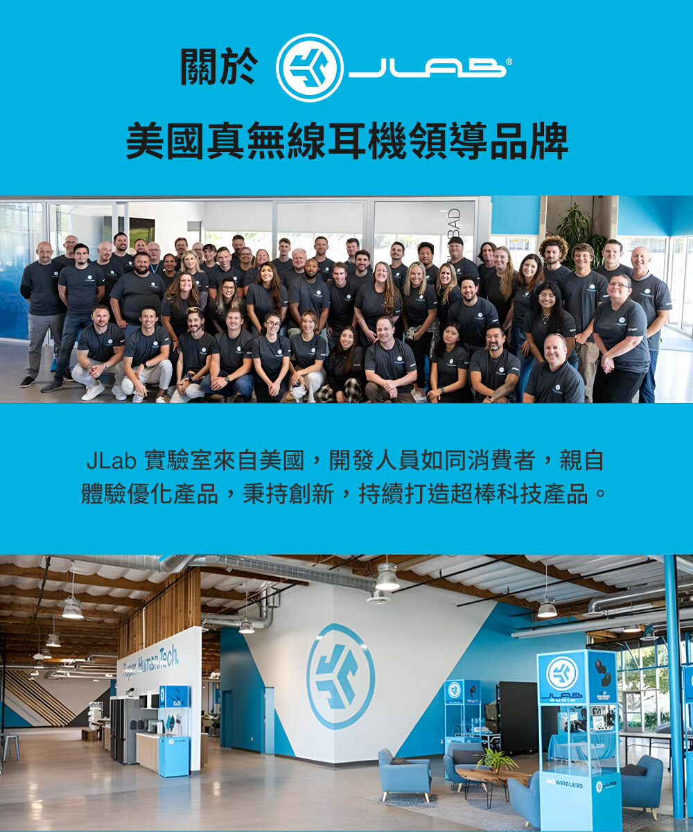 關於 美國真無線耳機領導品牌JLab 實驗室來自美國,開發人員如同消費者,親自體驗優化產品,秉持創新,持續打造超棒科技產品。