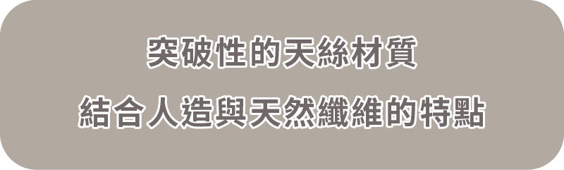 突破性的天絲材質，結合人造與天然纖維的特點。