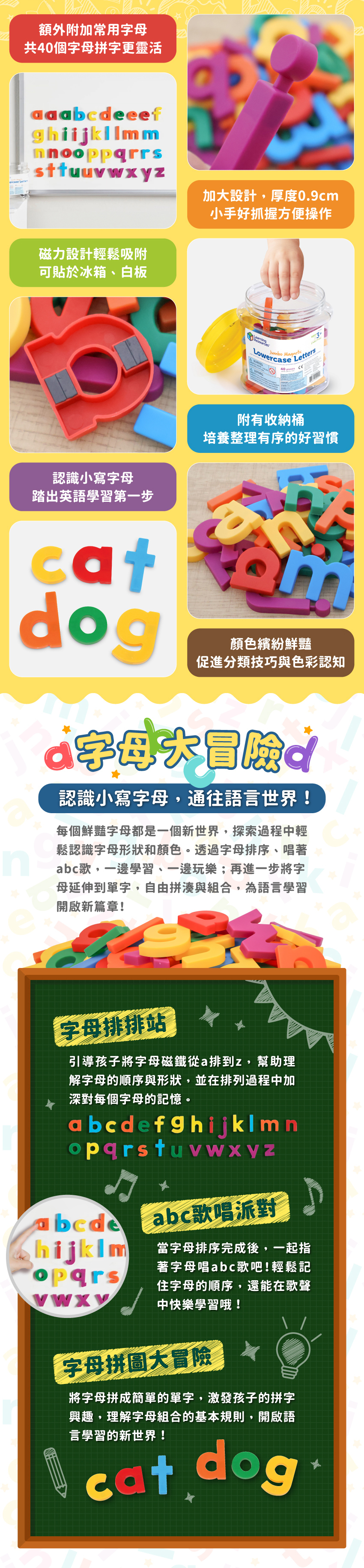 額外附加常用字母,共40個字母拼字更靈活。磁力設計輕鬆吸附,可貼於冰箱、白板。加大設計,厚度0.9cm,小手好抓握方便操作。,附有收納桶,培養整理有序的好習慣。認識小寫字母,踏出英語學習第一步。顏色繽紛鮮豔,促進分類技巧與色彩認知