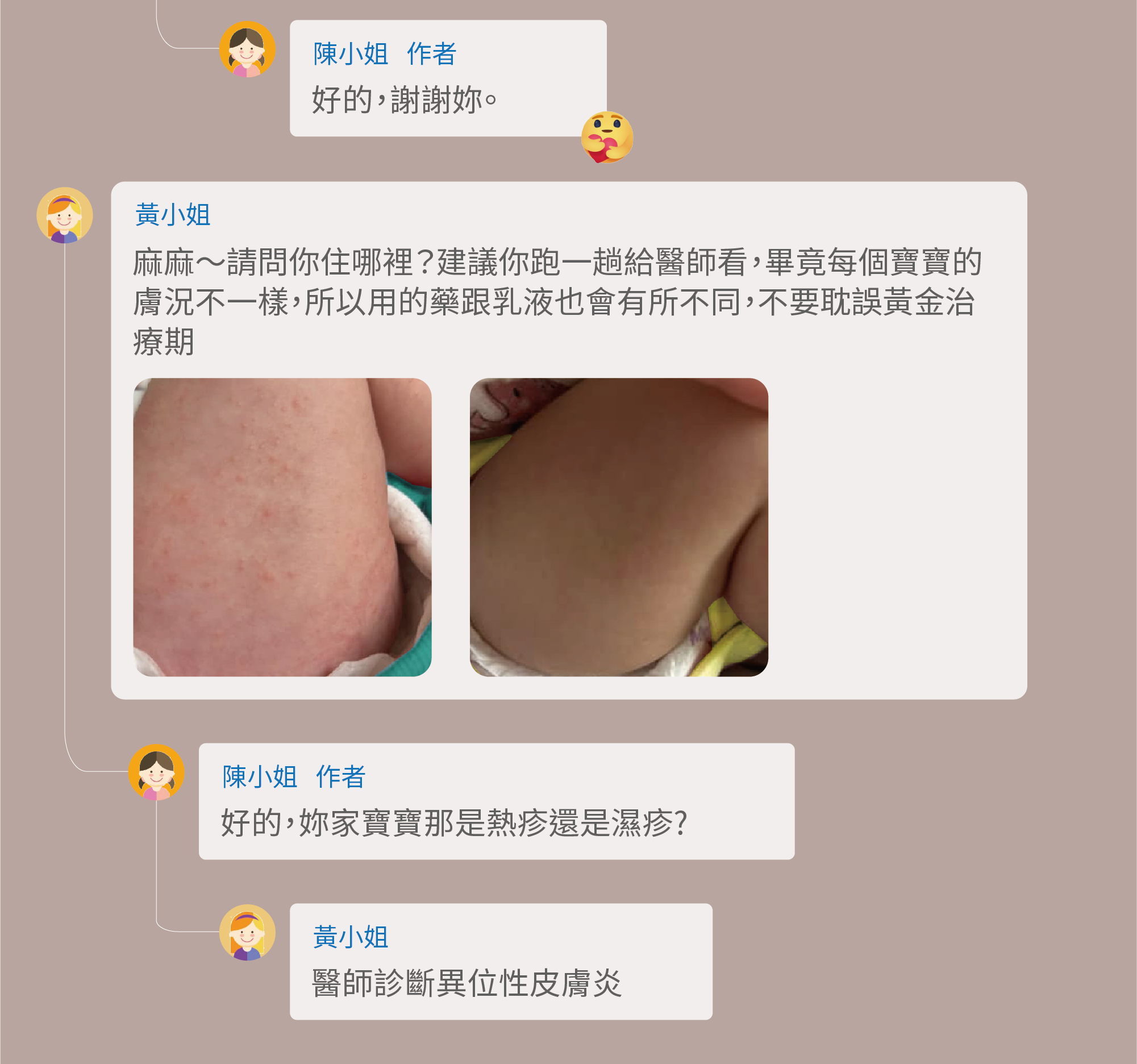 好的，謝謝妳。麻麻～請問你住哪裡？建議你跑一趟給醫師看，畢竟每個寶寶的膚況不一樣，所以用的藥跟乳液也會有所不同，不要耽誤黃金治療期，好的，妳家寶寶那是熱疹還是濕疹?醫師診斷異位性皮膚炎
