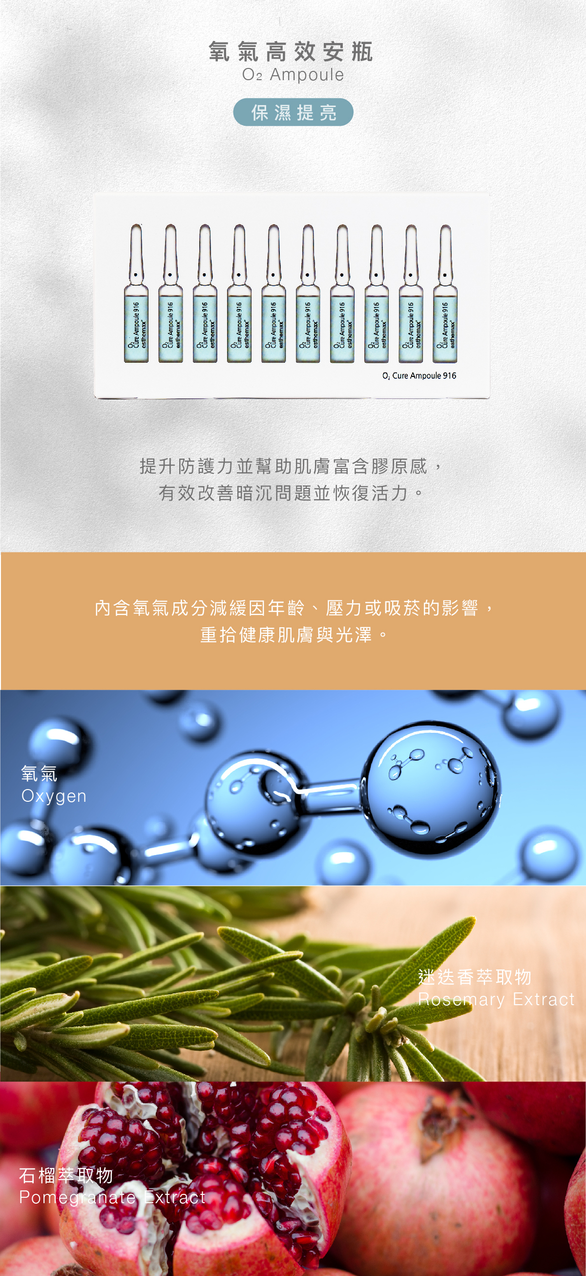 氧氣高效安瓶 O2 Ampoule 保濕提亮 功效 提升防護力並幫助肌膚富含膠原感,有效改善暗沉問題並恢復活力。 成分 內含氧氣成分減緩因年齡、壓力或吸菸的影響,重拾健康肌膚與光澤。 氧氣 、迷迭香萃取物、石榴萃取物