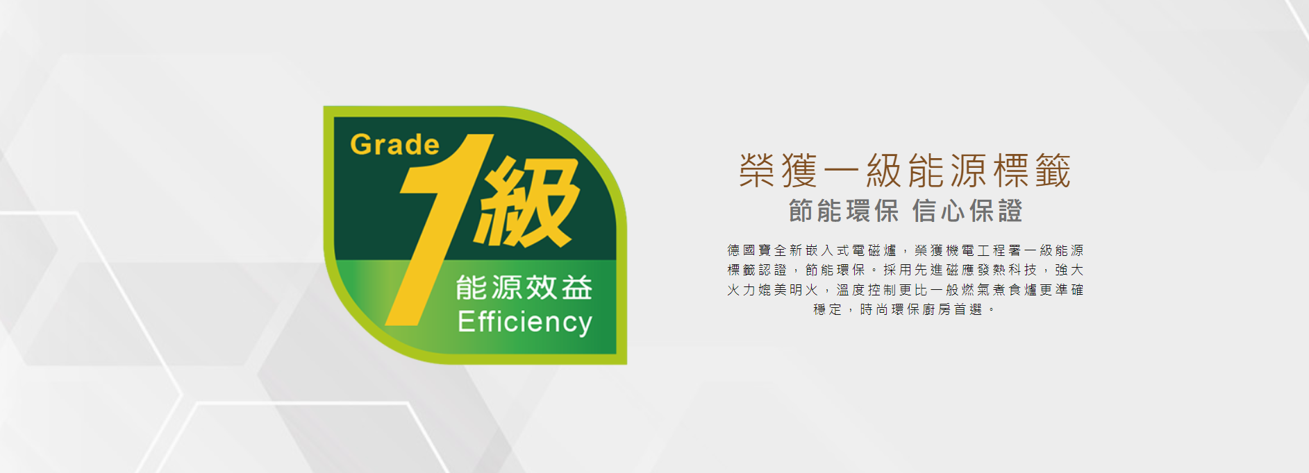 一級能源標籤, 榮獲機電工程署一級能源標籤認證,節能環保。採用先進磁應發熱科技,強大火力媲美明火,溫度控制更比一般燃氣煮食爐更準確穩定