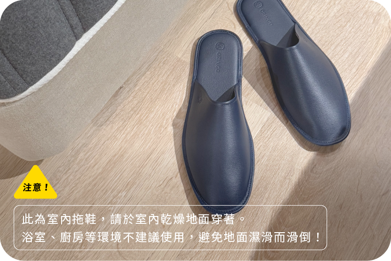 此款為室內拖鞋，請於是內乾燥地面穿著。浴室、廚房等環境不建議使用，避免地面濕滑而滑倒。