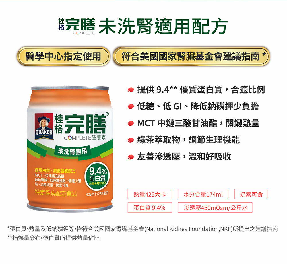 桂格完膳未洗腎適用營養配方,標示9.4%優質蛋白、低糖低GI、MCT脂肪酸、綠茶萃取物與友善滲透壓,符合美國腎臟基金會建議。
