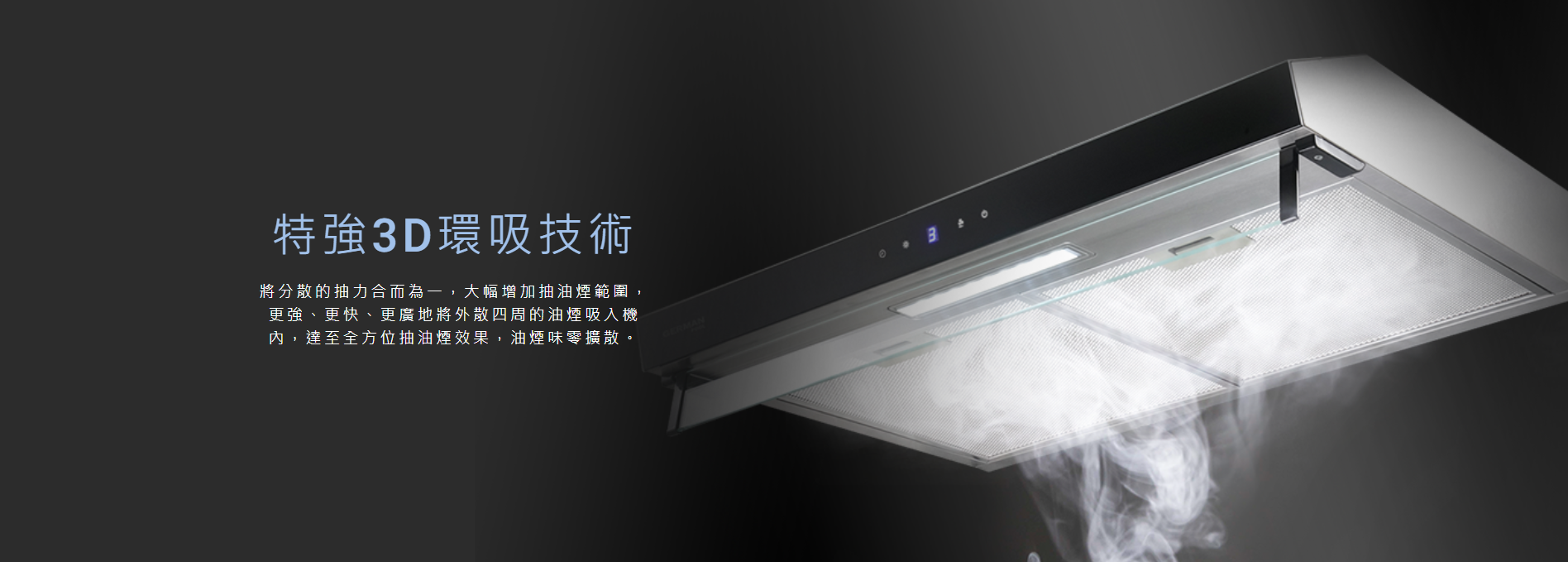 特強, 3D環吸, 將分散的抽力合而為一，大幅增加抽油煙範圍，更強、更快、更廣地將外散四周的油煙吸入機內，達至全方位抽油煙效果，油煙味零擴散