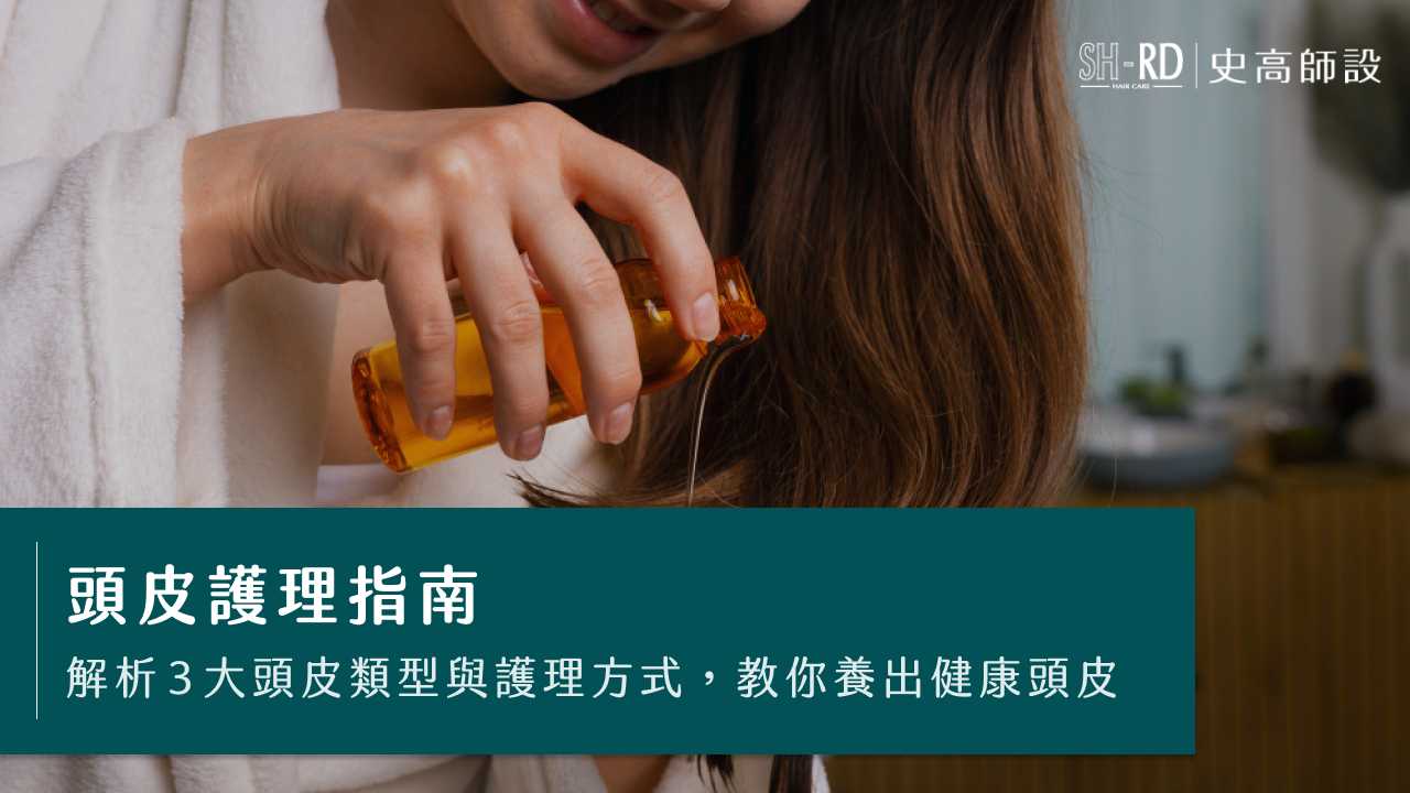 頭皮護理指南｜解析3大頭皮類型與護理方式，教你養出健康頭皮
