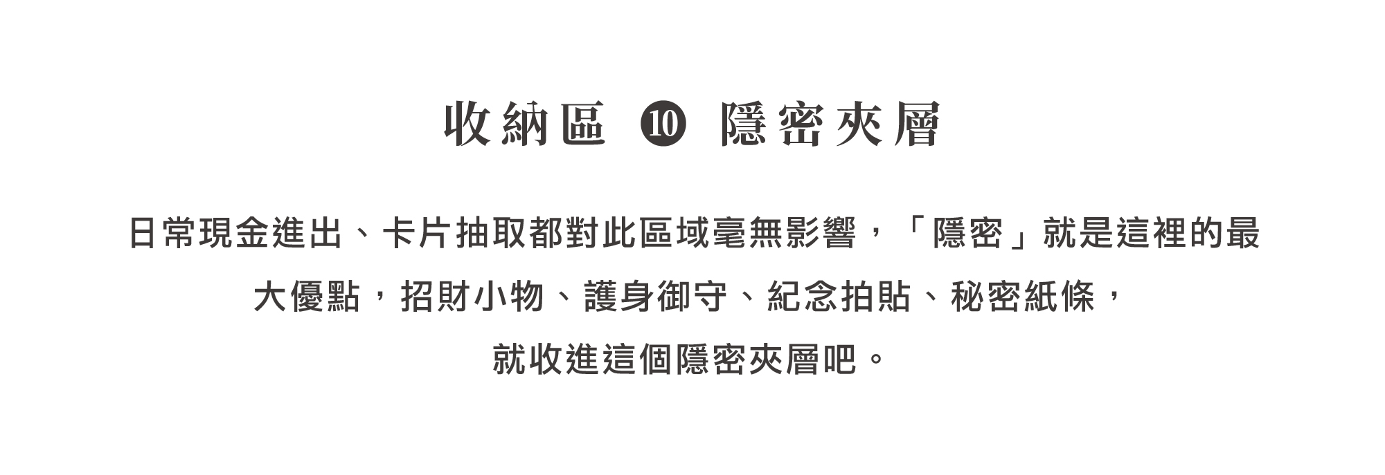 HANKMAX 0.1 Wallet 長夾特色介紹收納區 10 的隱密夾層，說明其不受干擾的隱蔽特性，適合收納護身符、紀念品等個人私密小物。