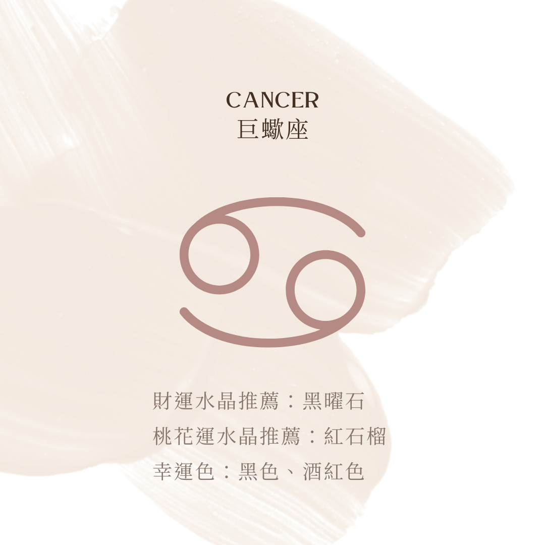 巨蟹座財運推薦：黑曜石 － 穩定能量，防止破財。  桃花運推薦：紅石榴 － 增強吸引力，促進感情發展。 幸運色：黑色、酒紅色