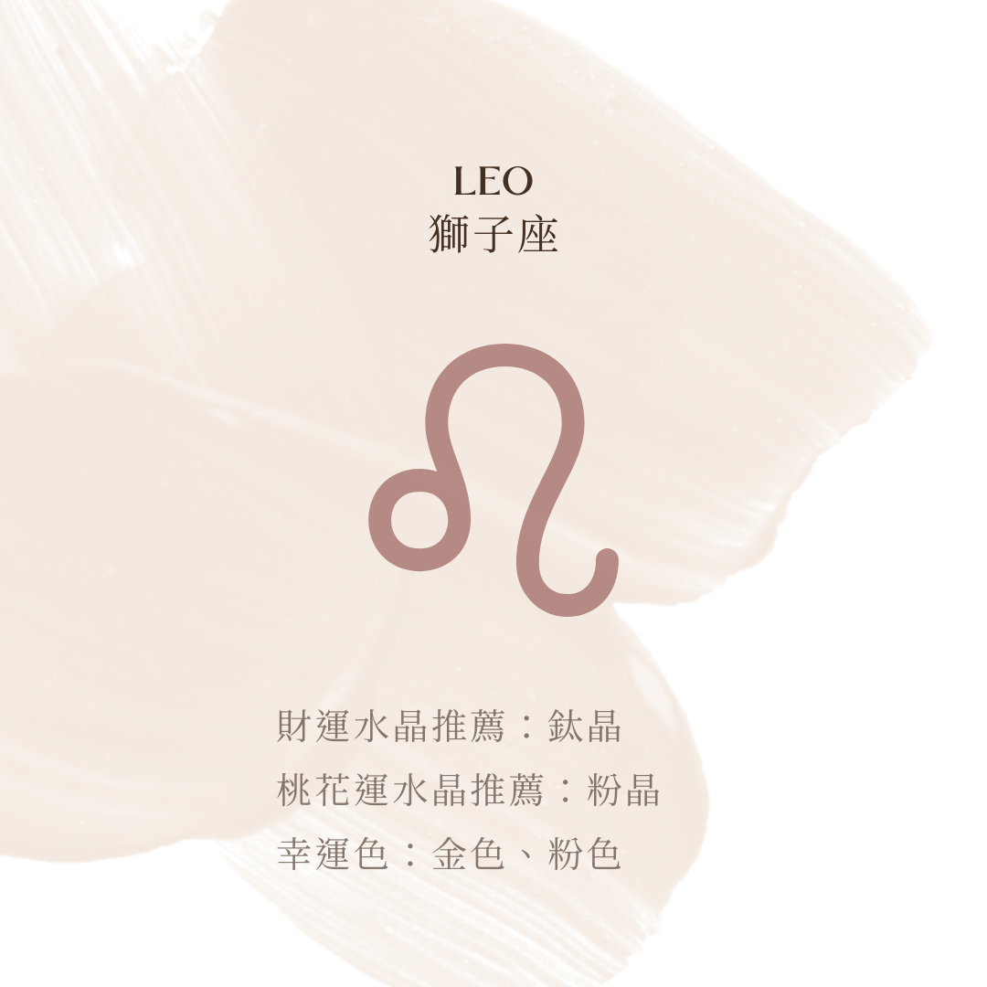 獅子座財運推薦：鈦晶 － 增強個人力量，提升財運磁場。  桃花運推薦：粉晶 － 增強親和力，吸引正緣。 幸運色：金色、粉色
