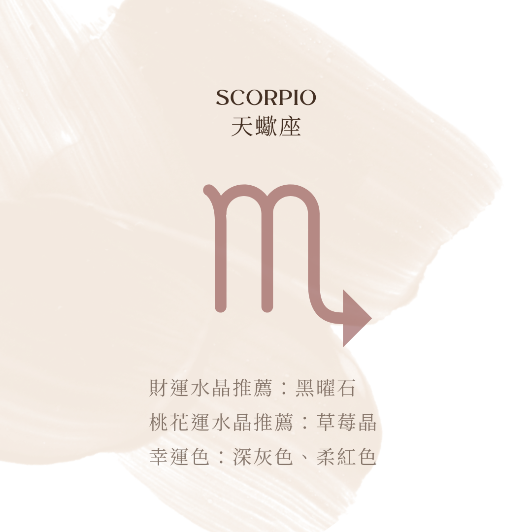 天蠍座財運推薦：黑曜石 － 穩定能量，防止負面財運。  桃花運推薦：草莓晶 － 提升愛情運，助於感情穩定。 幸運色：深灰色、柔紅色