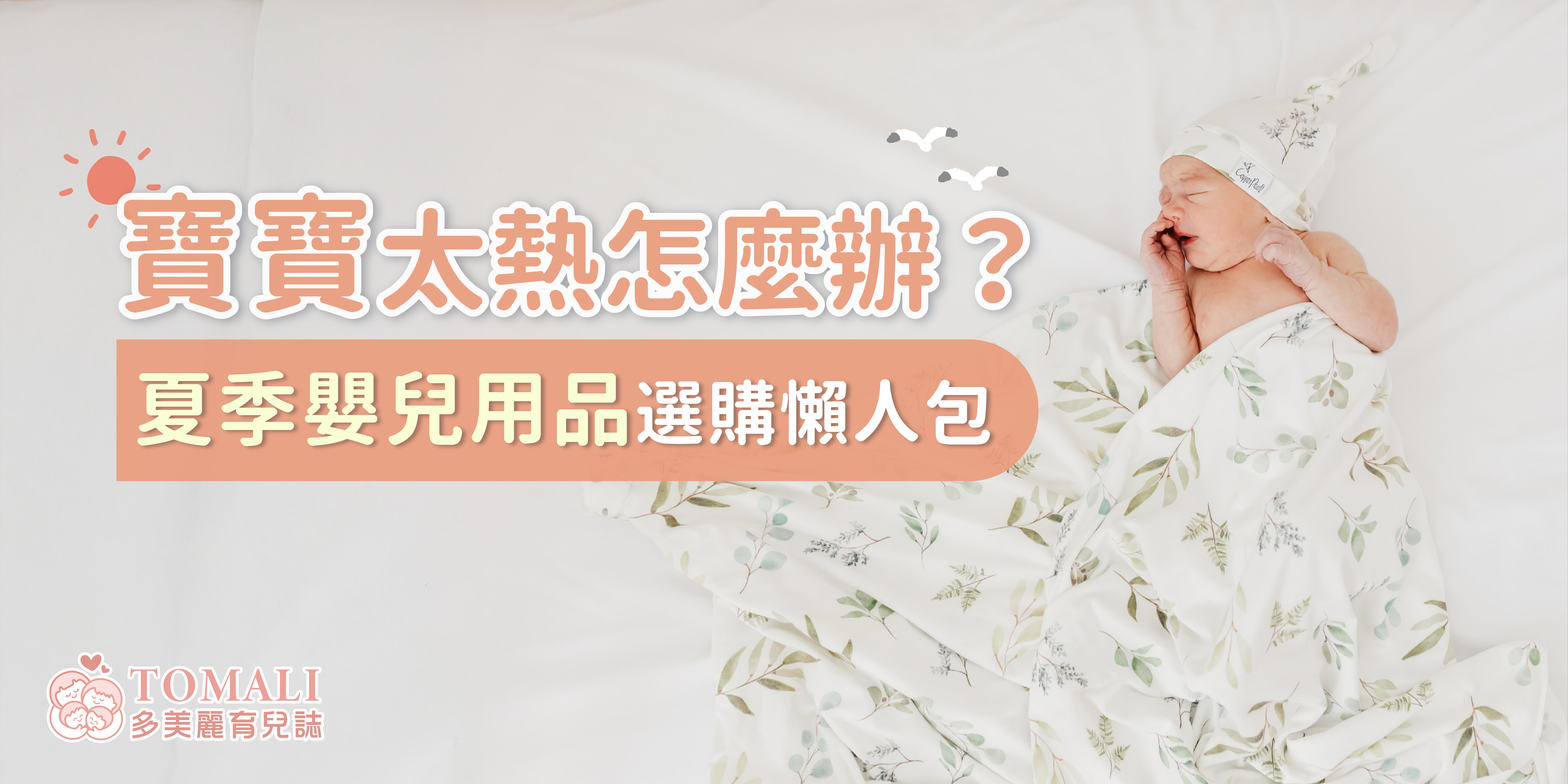 寶寶太熱怎麼辦？夏季嬰兒用品選購懶人包－新生兒包裹在清爽植物圖案包巾中，搭配同款帽子，營造清涼舒適的夏日育兒氛圍，TOMALI多美麗育兒誌主題橫幅