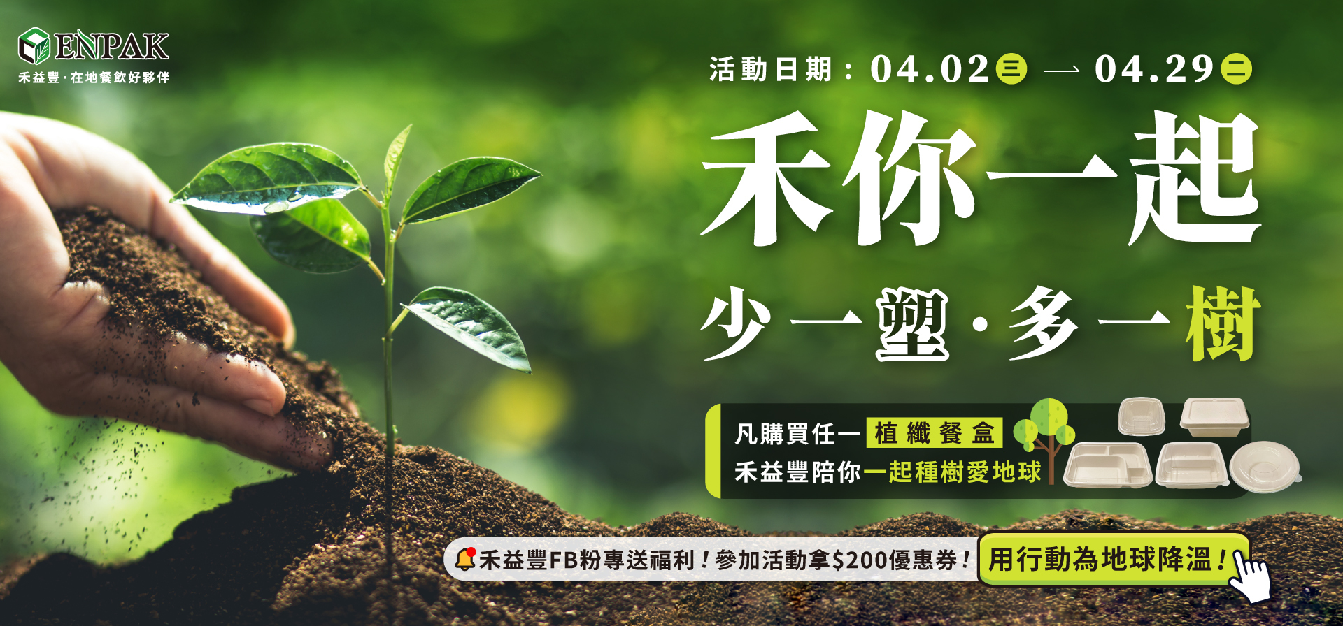 至2025年4月29日，凡購買任意植纖餐盒，不限金額及數量，禾益豐就與你一起種兩棵樹。讓環保不只停留在選擇，更能實際回饋給我們生長的地球。